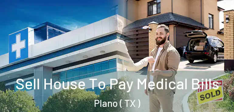  Sell House To Pay Medical Bills Plano ( TX )
